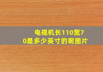 电视机长110宽70是多少英寸的呢图片