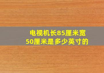 电视机长85厘米宽50厘米是多少英寸的