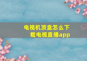 电视机顶盒怎么下载电视直播app