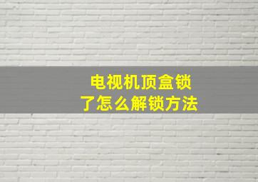 电视机顶盒锁了怎么解锁方法