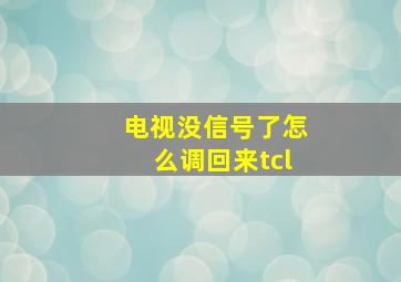 电视没信号了怎么调回来tcl