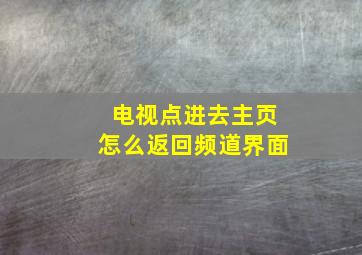 电视点进去主页怎么返回频道界面