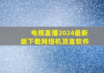 电视直播2024最新版下载网络机顶盒软件