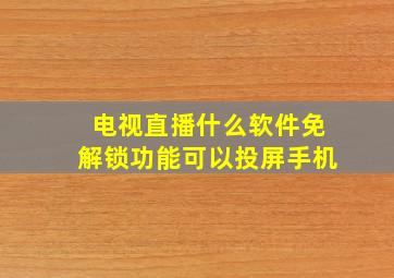 电视直播什么软件免解锁功能可以投屏手机