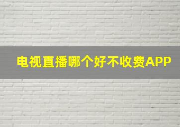 电视直播哪个好不收费APP