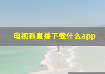 电视看直播下载什么app