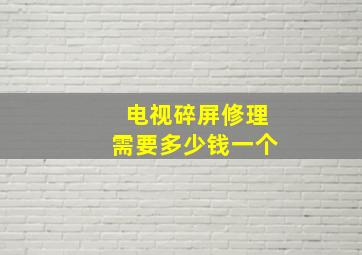 电视碎屏修理需要多少钱一个