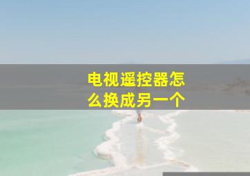 电视遥控器怎么换成另一个