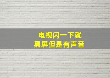 电视闪一下就黑屏但是有声音