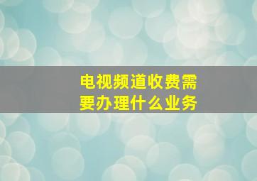 电视频道收费需要办理什么业务