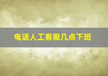 电话人工客服几点下班