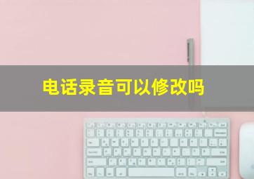 电话录音可以修改吗