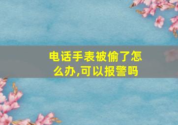 电话手表被偷了怎么办,可以报警吗