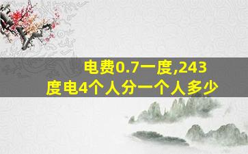 电费0.7一度,243度电4个人分一个人多少