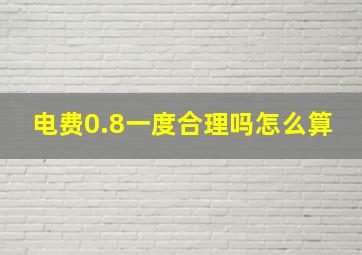 电费0.8一度合理吗怎么算