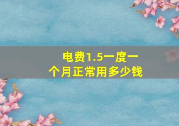 电费1.5一度一个月正常用多少钱