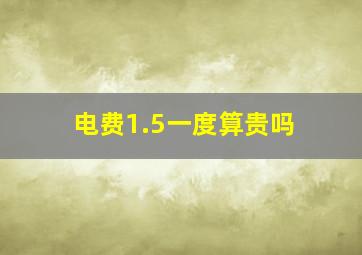 电费1.5一度算贵吗