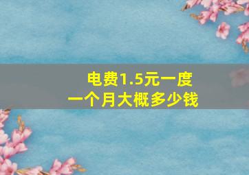 电费1.5元一度一个月大概多少钱