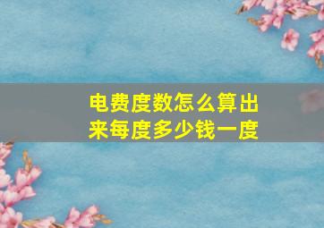 电费度数怎么算出来每度多少钱一度