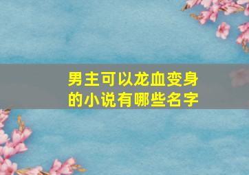 男主可以龙血变身的小说有哪些名字