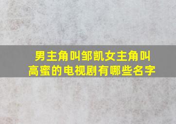 男主角叫邹凯女主角叫高蜜的电视剧有哪些名字