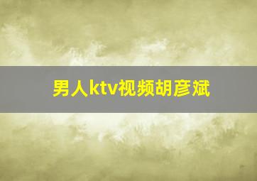 男人ktv视频胡彦斌