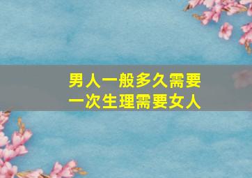 男人一般多久需要一次生理需要女人