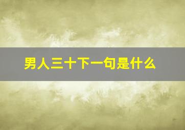 男人三十下一句是什么