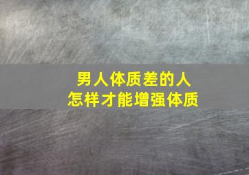 男人体质差的人怎样才能增强体质