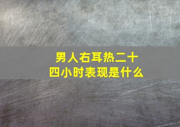 男人右耳热二十四小时表现是什么