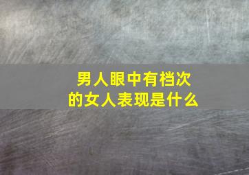 男人眼中有档次的女人表现是什么