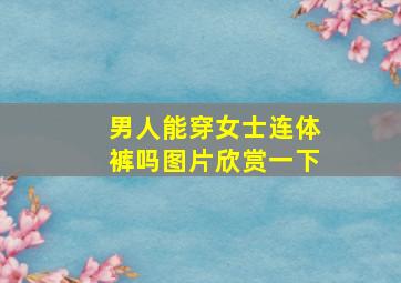 男人能穿女士连体裤吗图片欣赏一下