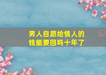 男人自愿给情人的钱能要回吗十年了