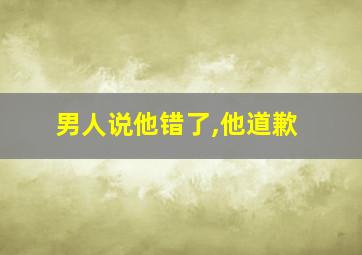 男人说他错了,他道歉