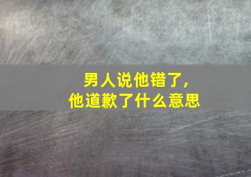 男人说他错了,他道歉了什么意思