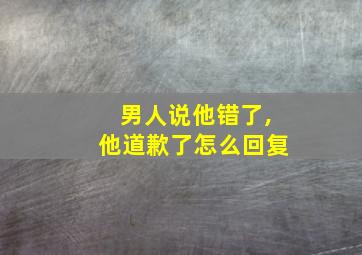 男人说他错了,他道歉了怎么回复