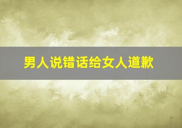 男人说错话给女人道歉