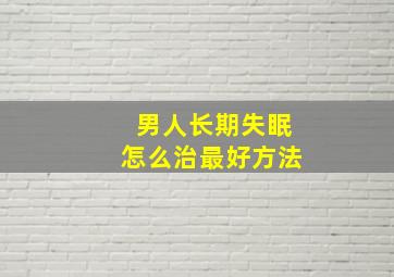 男人长期失眠怎么治最好方法