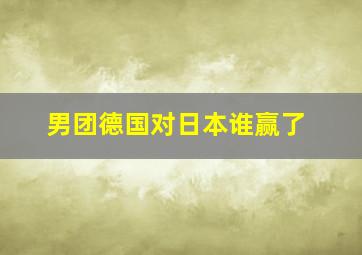 男团德国对日本谁赢了