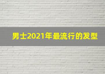 男士2021年最流行的发型