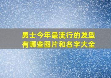 男士今年最流行的发型有哪些图片和名字大全