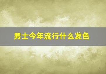 男士今年流行什么发色