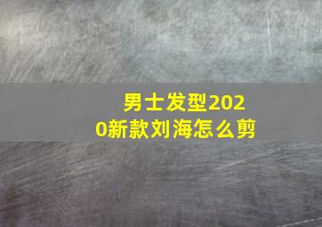 男士发型2020新款刘海怎么剪