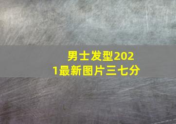 男士发型2021最新图片三七分