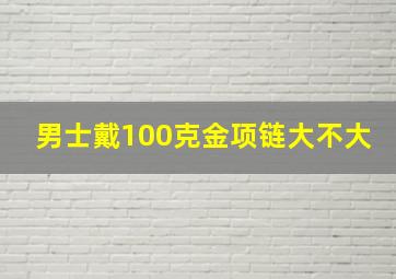 男士戴100克金项链大不大