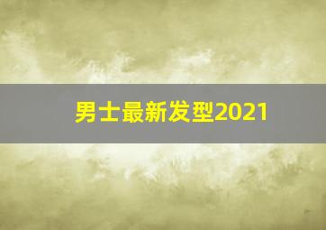 男士最新发型2021