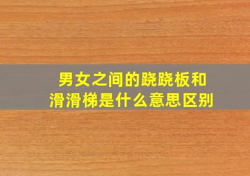 男女之间的跷跷板和滑滑梯是什么意思区别