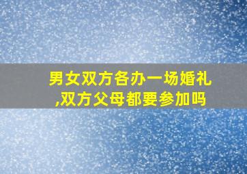 男女双方各办一场婚礼,双方父母都要参加吗