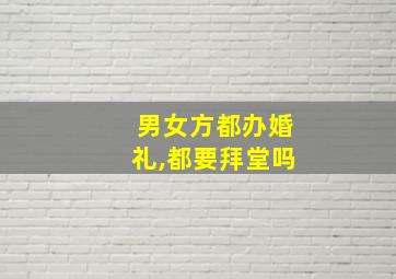 男女方都办婚礼,都要拜堂吗