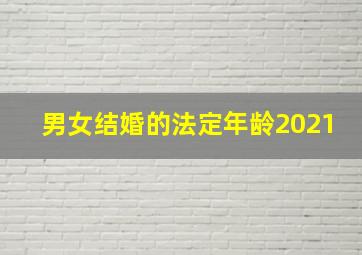 男女结婚的法定年龄2021